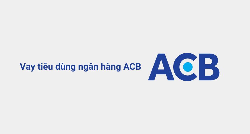 Hướng dẫn vay ACB Vay Tiêu dùng thế chấp Thủ tục điều kiện cần biết